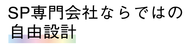 SP専門会社ならではの自由設計